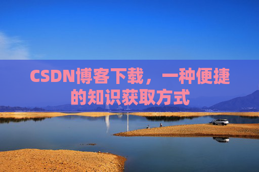 CSDN博客下载,一种便捷的知识获取方式